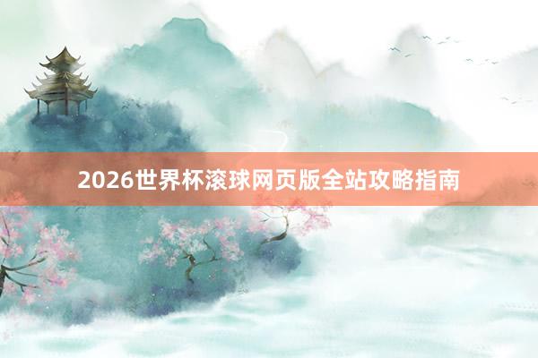 2026世界杯滚球网页版全站攻略指南