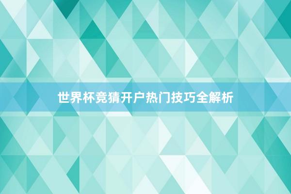 世界杯竞猜开户热门技巧全解析