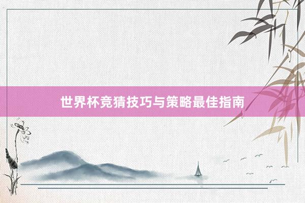 世界杯竞猜技巧与策略最佳指南